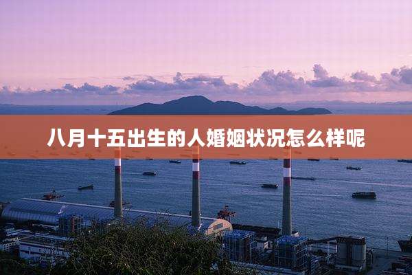 八月十五出生的人婚姻状况怎么样呢
