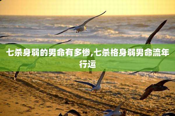 七杀身弱的男命有多惨,七杀格身弱男命流年行运