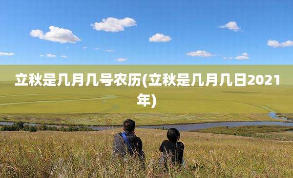 立秋是几月几号农历(立秋是几月几日2021年)