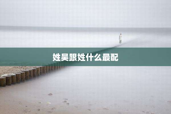 姓吴跟姓什么最配