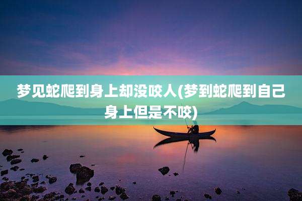 梦见蛇爬到身上却没咬人(梦到蛇爬到自己身上但是不咬)