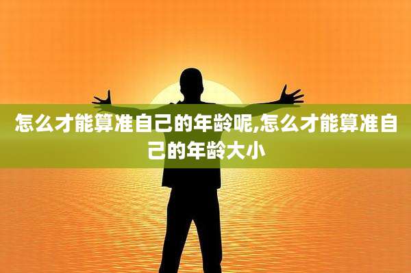 怎么才能算准自己的年龄呢,怎么才能算准自己的年龄大小