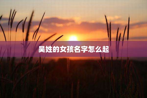 吴姓的女孩名字怎么起