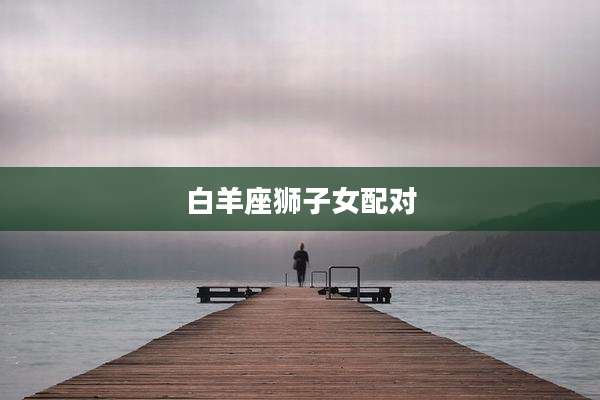 白羊座狮子女配对
