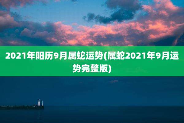2021年阳历9月属蛇运势(属蛇2021年9月运势完整版)