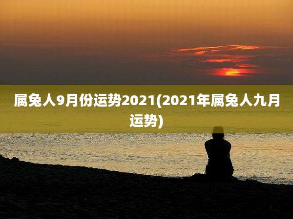 属兔人9月份运势2021(2021年属兔人九月运势)