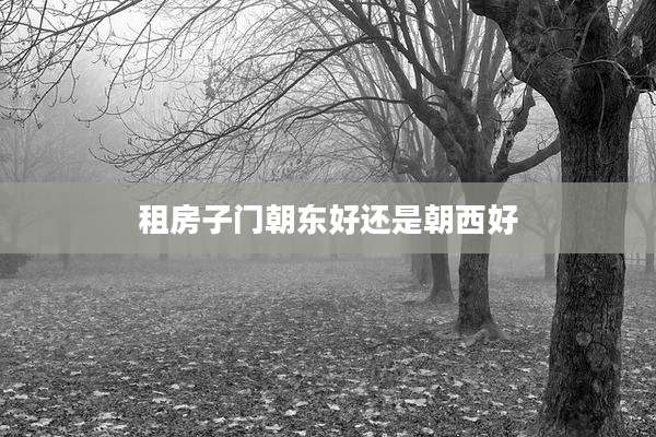 租房子门朝东好还是朝西好