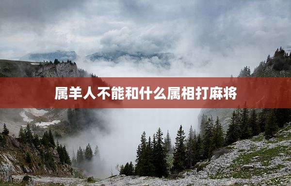 属羊人不能和什么属相打麻将