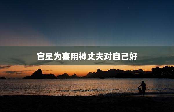 官星为喜用神丈夫对自己好