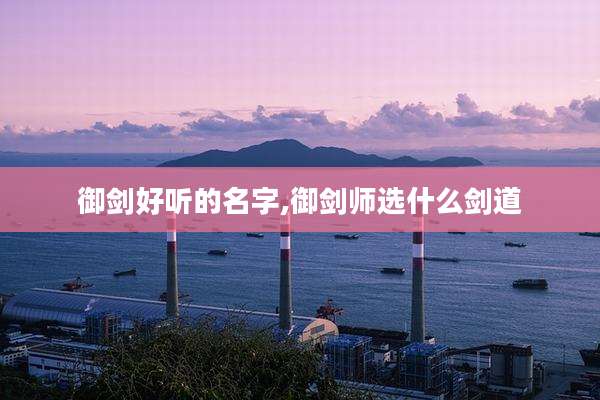 御剑好听的名字,御剑师选什么剑道