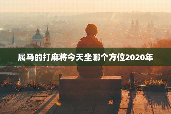 属马的打麻将今天坐哪个方位2020年