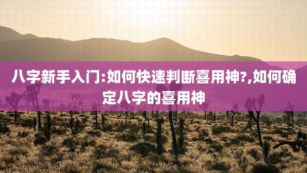 八字新手入门:如何快速判断喜用神?,如何确定八字的喜用神