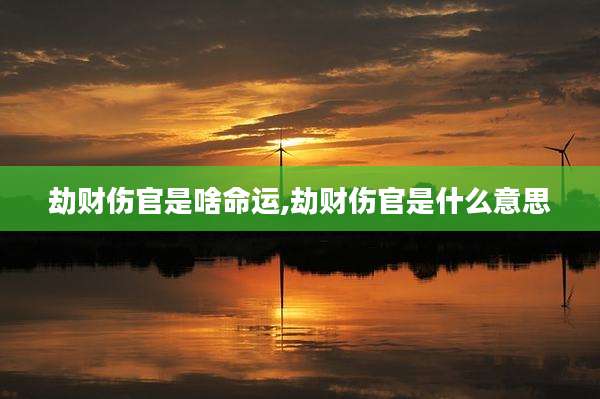 劫财伤官是啥命运,劫财伤官是什么意思