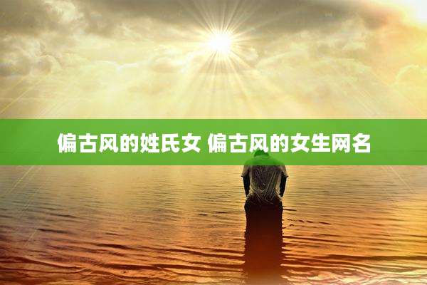 偏古风的姓氏女 偏古风的女生网名