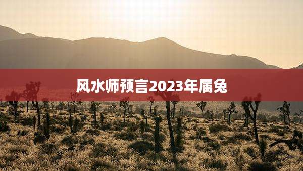 风水师预言2023年属兔