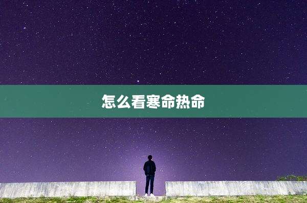 怎么看寒命热命