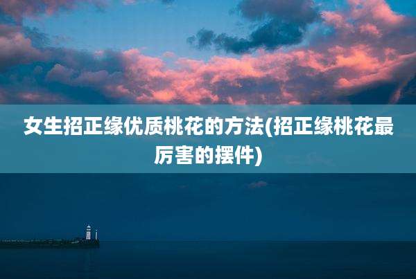 女生招正缘优质桃花的方法(招正缘桃花最厉害的摆件)