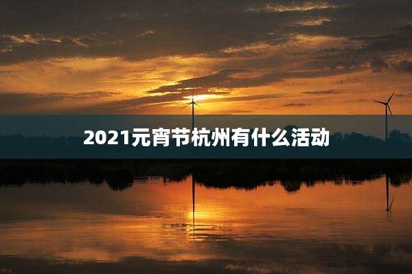 2021元宵节杭州有什么活动