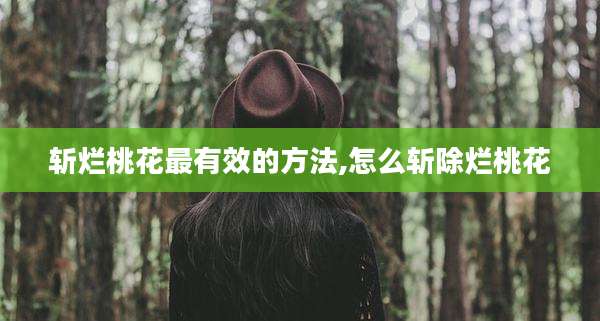 斩烂桃花最有效的方法,怎么斩除烂桃花
