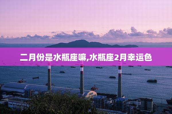 二月份是水瓶座嘛,水瓶座2月幸运色