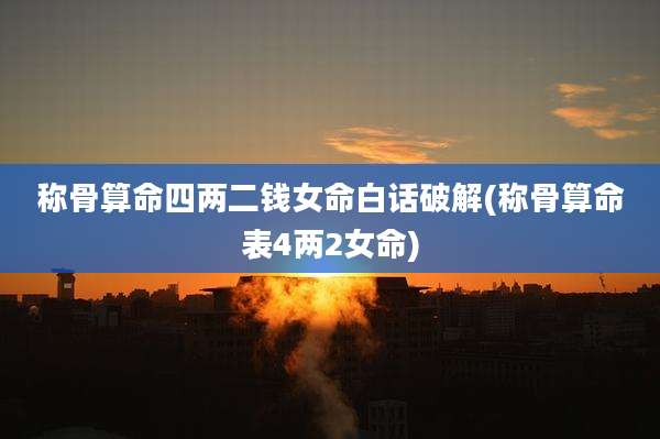 称骨算命四两二钱女命白话破解(称骨算命表4两2女命)