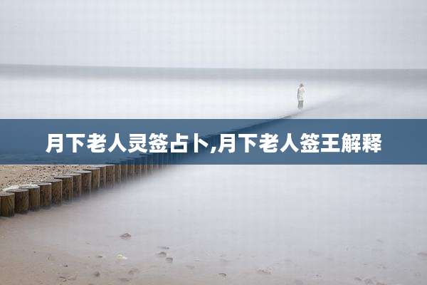 月下老人灵签占卜,月下老人签王解释