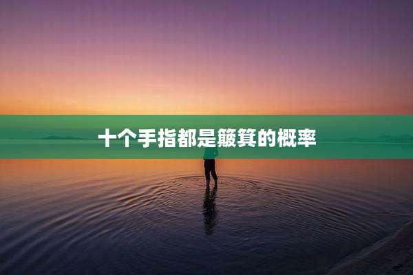 十个手指都是簸箕的概率