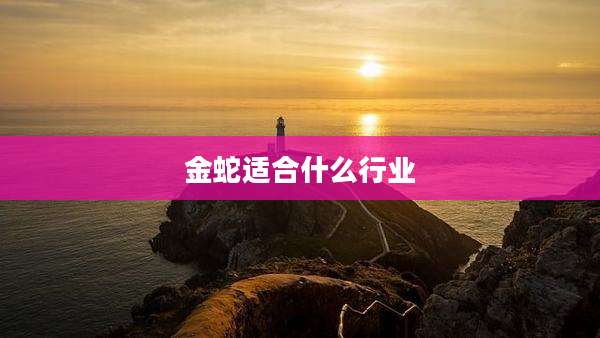 金蛇适合什么行业
