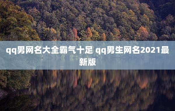 qq男网名大全霸气十足 qq男生网名2021最新版
