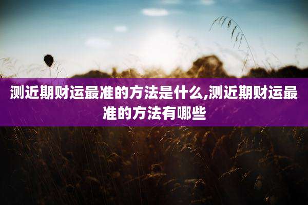 测近期财运最准的方法是什么,测近期财运最准的方法有哪些