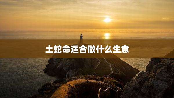 土蛇命适合做什么生意