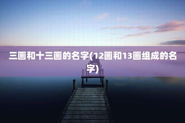 三画和十三画的名字(12画和13画组成的名字)