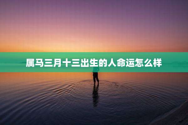 属马三月十三出生的人命运怎么样