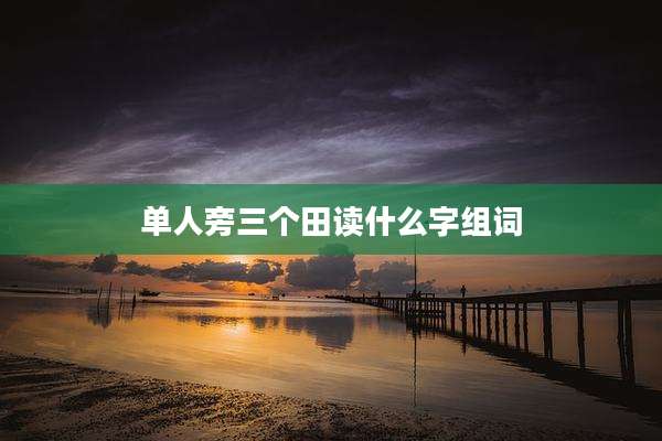 单人旁三个田读什么字组词