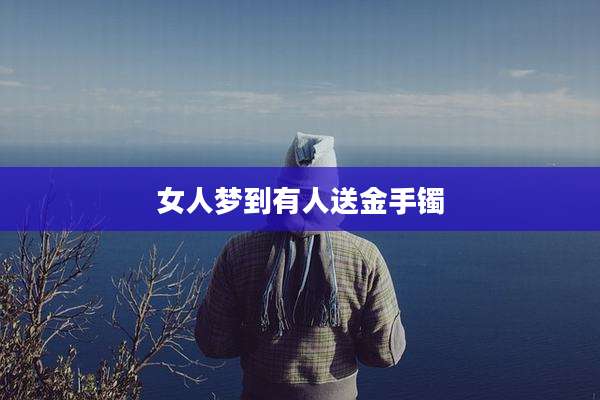 女人梦到有人送金手镯