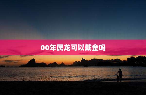 00年属龙可以戴金吗