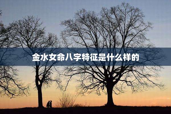 金水女命八字特征是什么样的