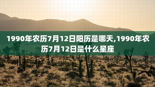 1990年农历7月12日阳历是哪天,1990年农历7月12日是什么星座