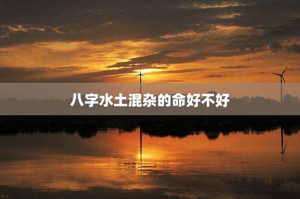 八字水土混杂的命好不好