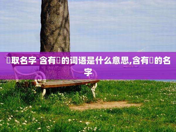 悆取名字 含有悆的词语是什么意思,含有偲的名字