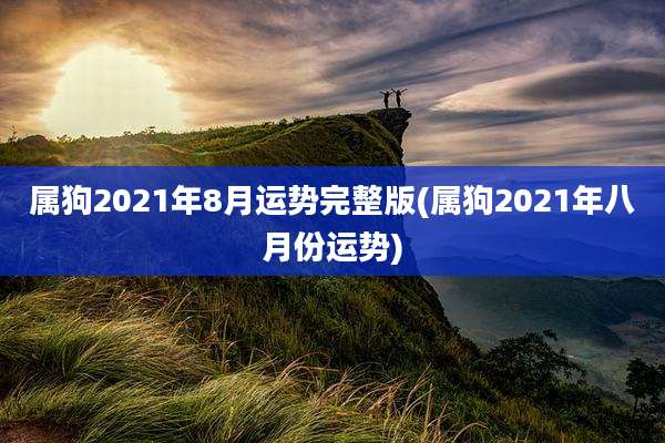 属狗2021年8月运势完整版(属狗2021年八月份运势)