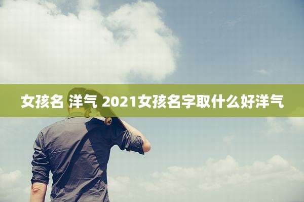 女孩名 洋气 2021女孩名字取什么好洋气