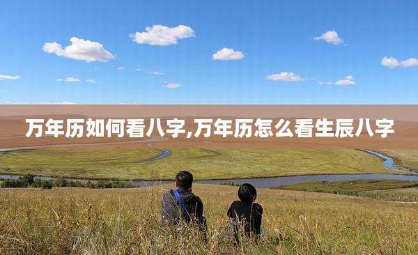 万年历如何看八字,万年历怎么看生辰八字