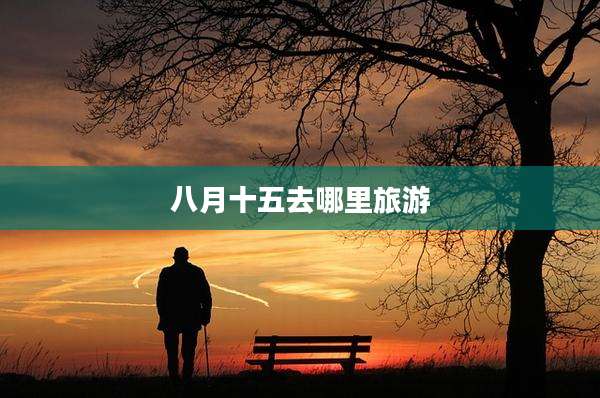 八月十五去哪里旅游
