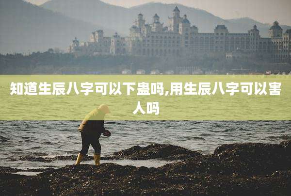 知道生辰八字可以下蛊吗,用生辰八字可以害人吗