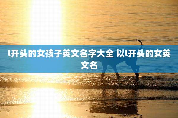 l开头的女孩子英文名字大全 以l开头的女英文名