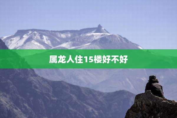 属龙人住15楼好不好