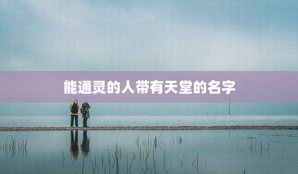 能通灵的人带有天堂的名字