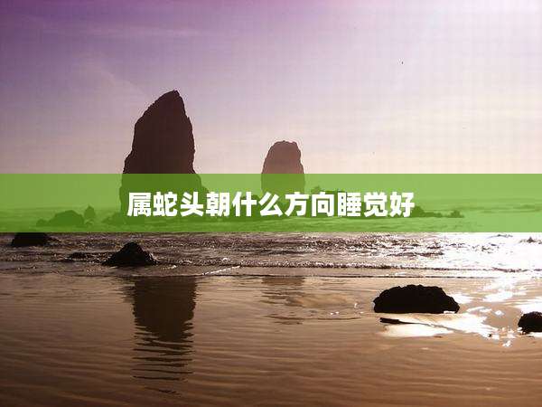 属蛇头朝什么方向睡觉好