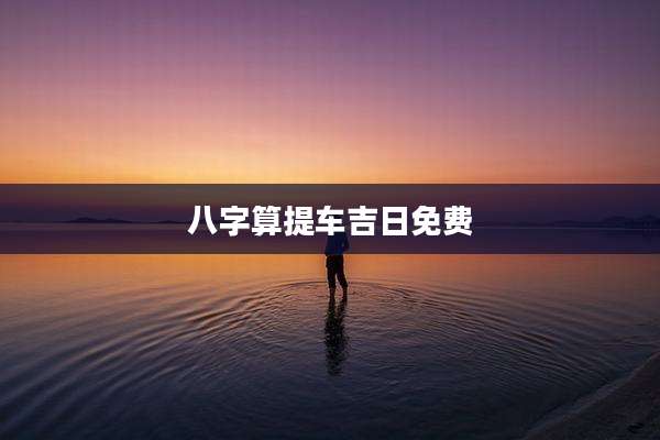 八字算提车吉日免费